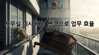 사무실 이사? 배치 변경으로 업무 효율 UP!
