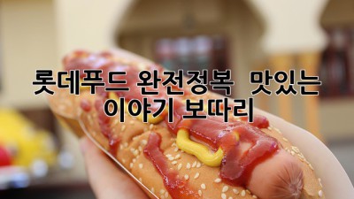 롯데푸드 완전정복 📢: 맛있는 이야기 보따리!