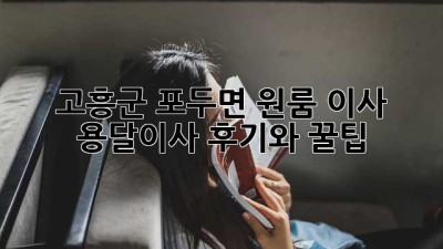 고흥군 포두면 원룸 이사? 용달이사 후기와 꿀팁!