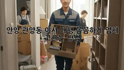 안양 관양동 이사 대행, 꼼꼼하게 업체 고르는 방법!