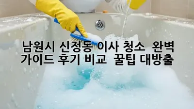 남원시 신정동 이사 청소 ✨ 완벽 가이드: 후기 비교 & 꿀팁 대방출!