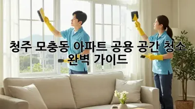 청주 모충동 아파트 공용 공간 청소 완벽 가이드