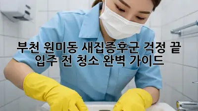 부천 원미동 새집증후군 걱정 끝! 입주 전 청소 완벽 가이드